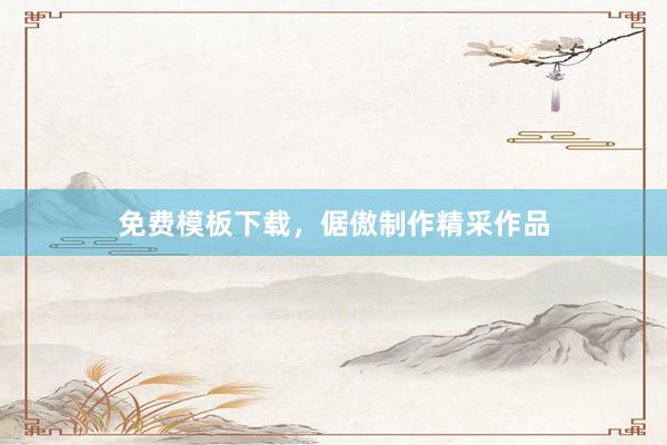 免费模板下载，倨傲制作精采作品