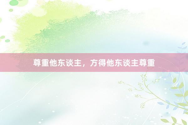 尊重他东谈主，方得他东谈主尊重
