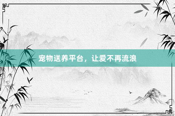 宠物送养平台，让爱不再流浪