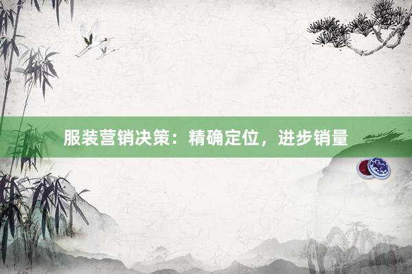 服装营销决策：精确定位，进步销量