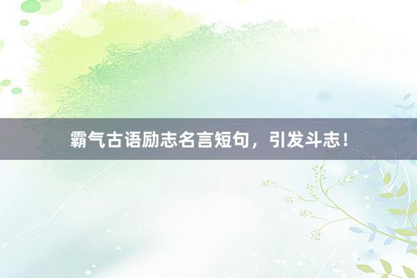 霸气古语励志名言短句，引发斗志！